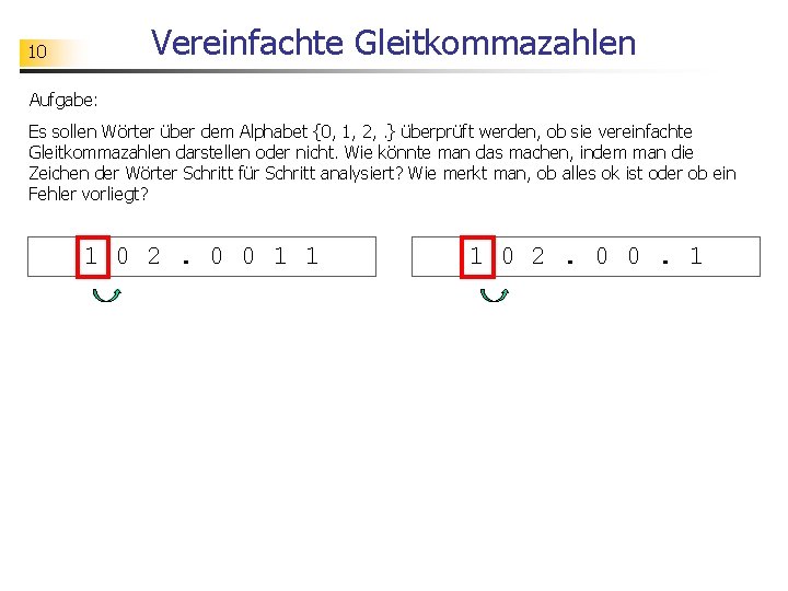 Vereinfachte Gleitkommazahlen 10 Aufgabe: Es sollen Wörter über dem Alphabet {0, 1, 2, .