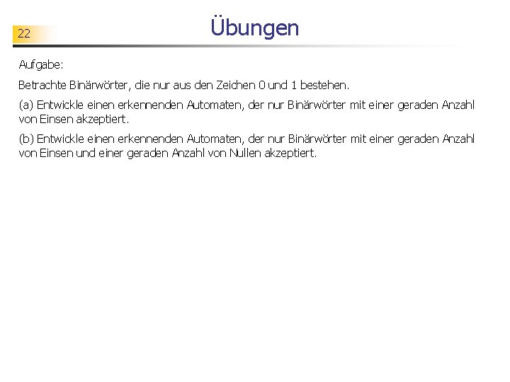 22 Übungen Aufgabe: Betrachte Binärwörter, die nur aus den Zeichen 0 und 1 bestehen.