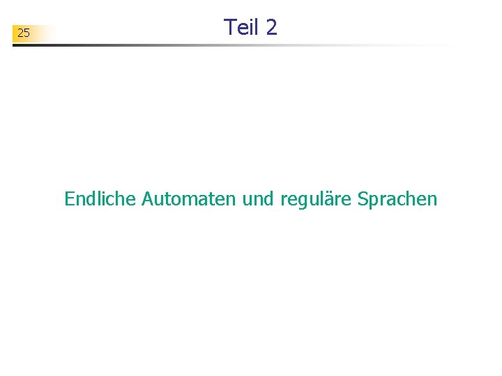 25 Teil 2 Endliche Automaten und reguläre Sprachen 