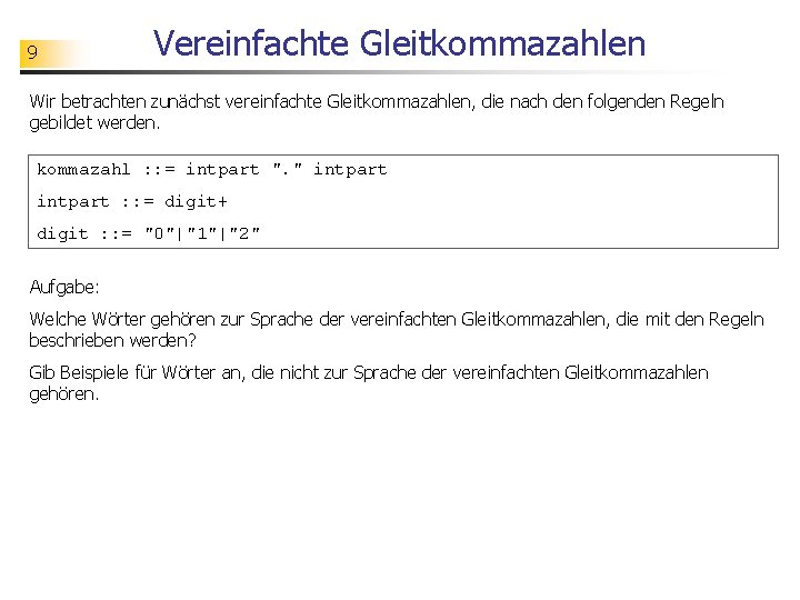 9 Vereinfachte Gleitkommazahlen Wir betrachten zunächst vereinfachte Gleitkommazahlen, die nach den folgenden Regeln gebildet