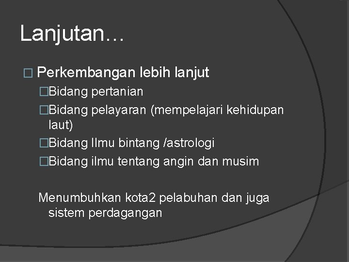 Lanjutan… � Perkembangan lebih lanjut �Bidang pertanian �Bidang pelayaran (mempelajari kehidupan laut) �Bidang Ilmu