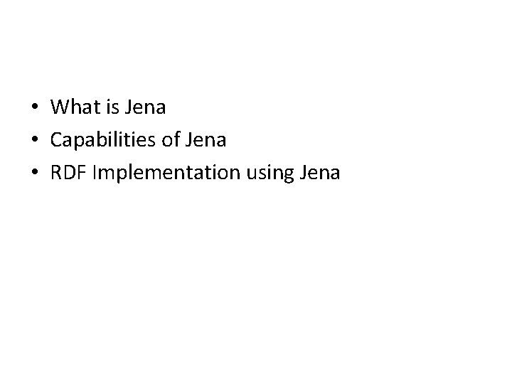  • What is Jena • Capabilities of Jena • RDF Implementation using Jena