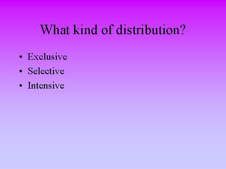 What kind of distribution? • Exclusive • Selective • Intensive 