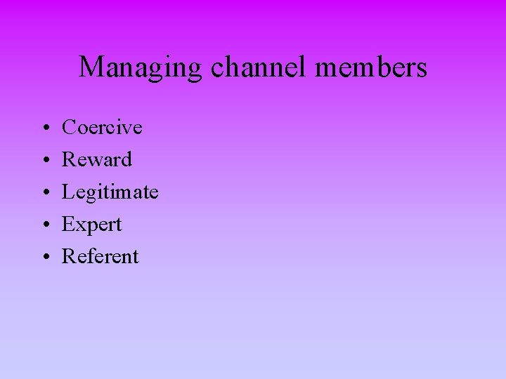 Managing channel members • • • Coercive Reward Legitimate Expert Referent 