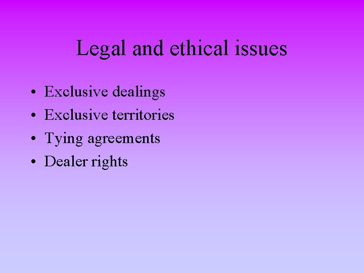 Legal and ethical issues • • Exclusive dealings Exclusive territories Tying agreements Dealer rights
