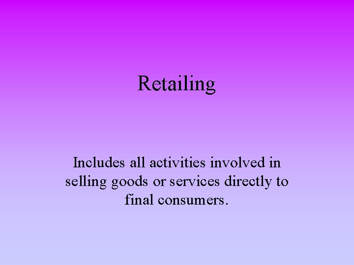 Retailing Includes all activities involved in selling goods or services directly to final consumers.