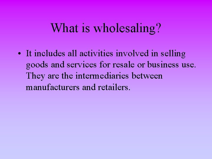 What is wholesaling? • It includes all activities involved in selling goods and services