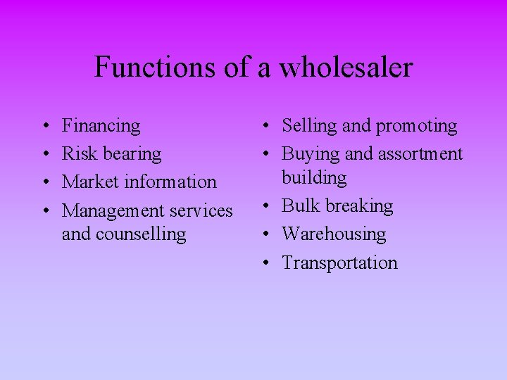 Functions of a wholesaler • • Financing Risk bearing Market information Management services and