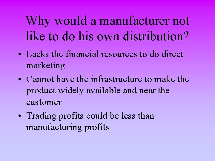 Why would a manufacturer not like to do his own distribution? • Lacks the