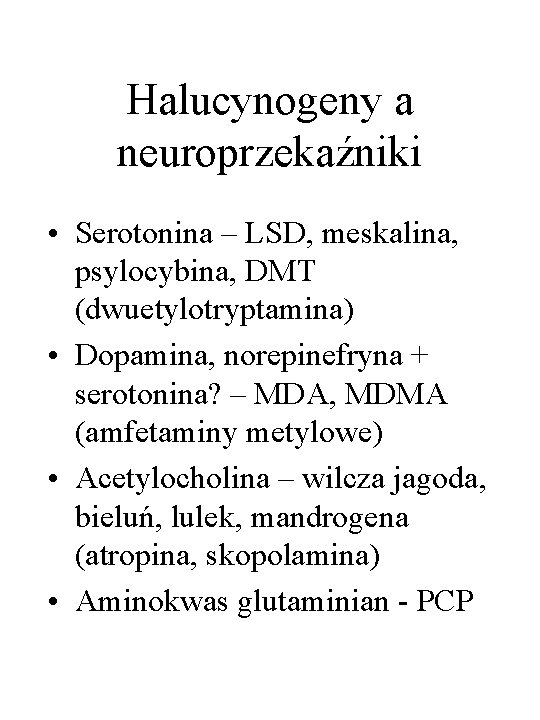 Halucynogeny a neuroprzekaźniki • Serotonina – LSD, meskalina, psylocybina, DMT (dwuetylotryptamina) • Dopamina, norepinefryna