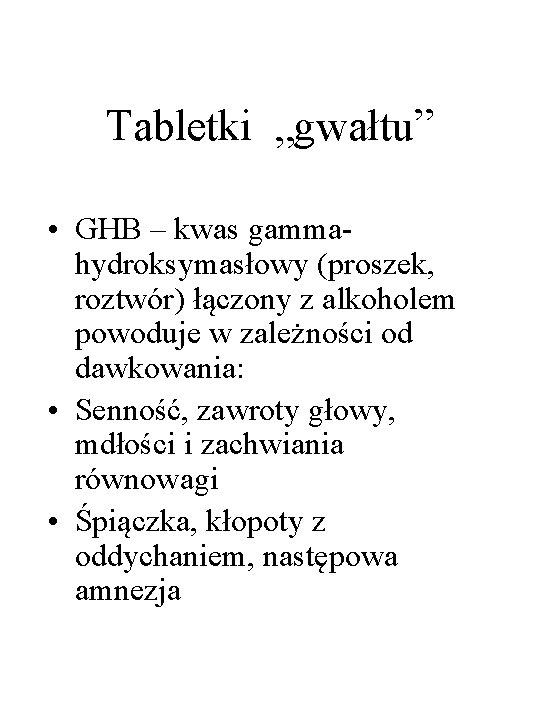 Tabletki „gwałtu” • GHB – kwas gammahydroksymasłowy (proszek, roztwór) łączony z alkoholem powoduje w