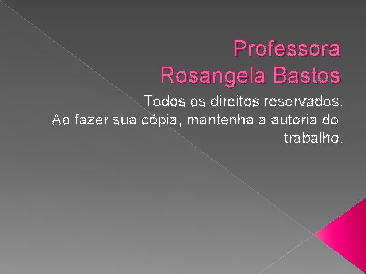 Professora Rosangela Bastos Todos os direitos reservados. Ao fazer sua cópia, mantenha a autoria