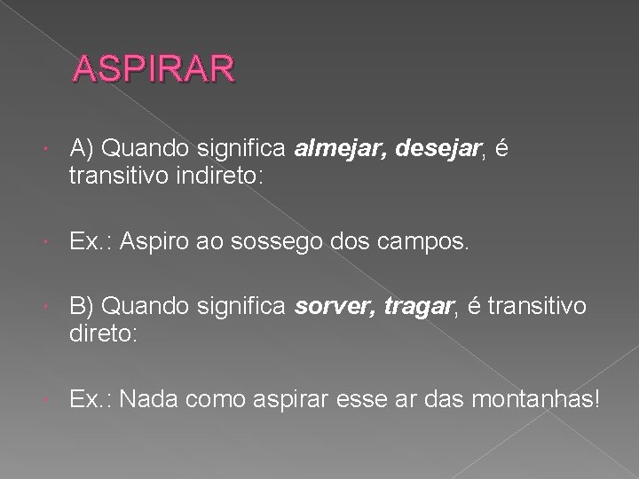 ASPIRAR A) Quando significa almejar, desejar, é transitivo indireto: Ex. : Aspiro ao sossego