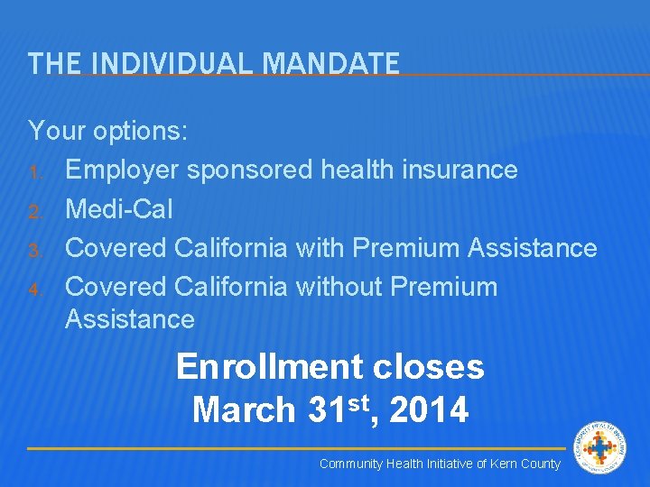 THE INDIVIDUAL MANDATE Your options: 1. Employer sponsored health insurance 2. Medi-Cal 3. Covered