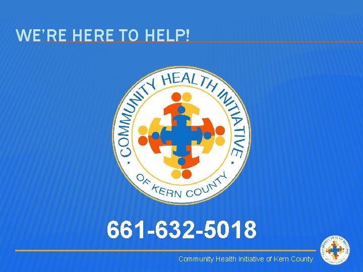 WE’RE HERE TO HELP! 661 -632 -5018 Community Health Initiative of Kern County 