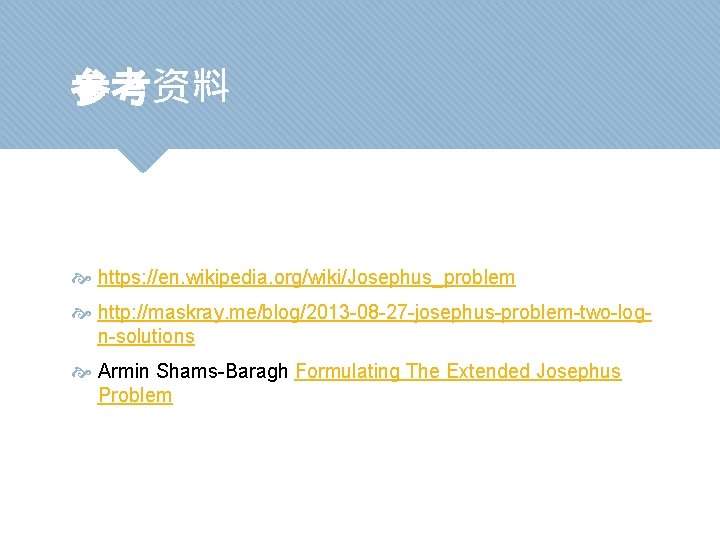 参考资料 https: //en. wikipedia. org/wiki/Josephus_problem http: //maskray. me/blog/2013 -08 -27 -josephus-problem-two-logn-solutions Armin Shams-Baragh Formulating
