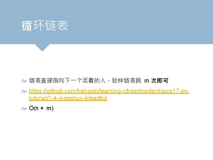 循环链表 链表直接指向下一个活着的人，这样链表跳 m 次即可 https: //github. com/hengxin/learning-c/tree/master/njucs 17 -pstutorial/1 -4 -josephus-linkedlist O(n * m)