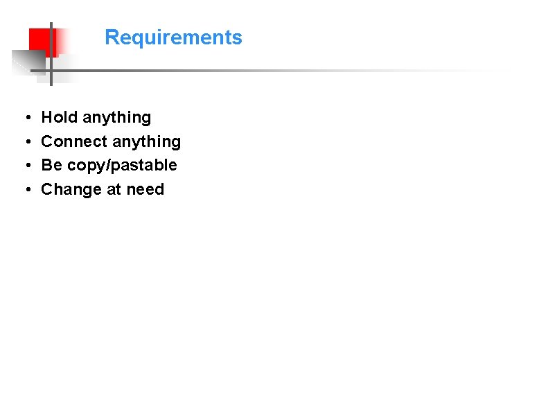 Requirements • • Hold anything Connect anything Be copy/pastable Change at need 