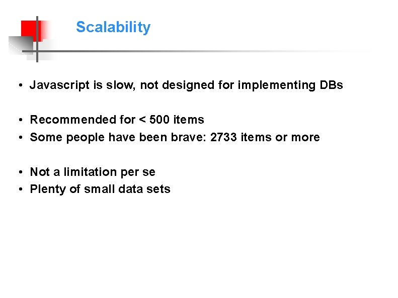 Scalability • Javascript is slow, not designed for implementing DBs • Recommended for <