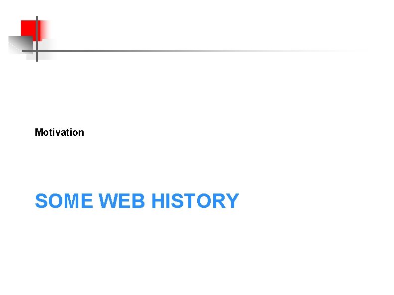 Motivation SOME WEB HISTORY 