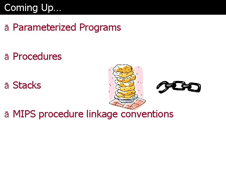 Coming Up… ã Parameterized Programs ã Procedures ã Stacks ã MIPS procedure linkage conventions