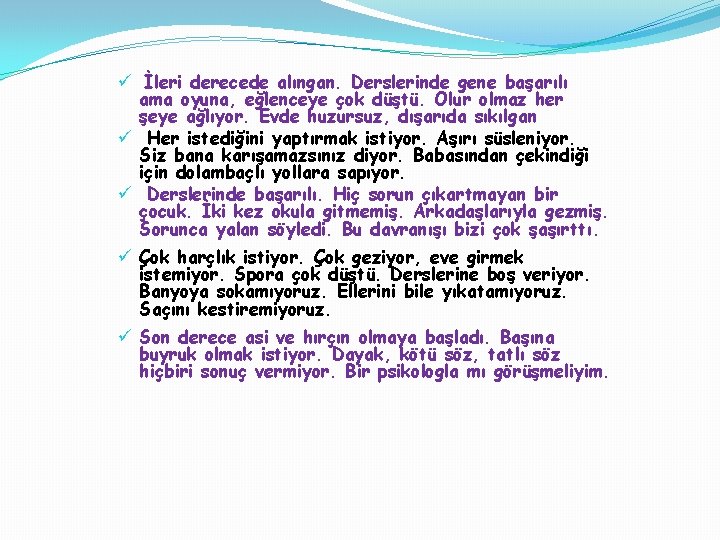 ü İleri derecede alıngan. Derslerinde gene başarılı ama oyuna, eğlenceye çok düştü. Olur olmaz