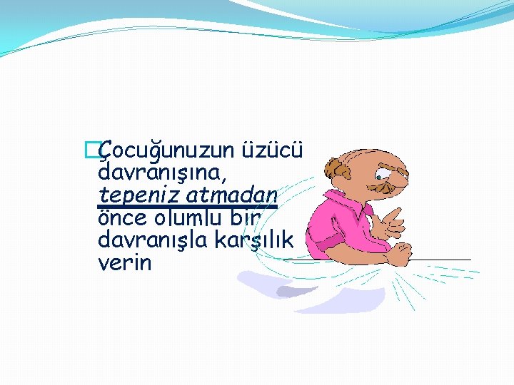 �Çocuğunuzun üzücü davranışına, tepeniz atmadan önce olumlu bir davranışla karşılık verin 