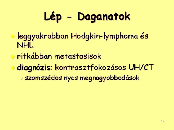 Lép - Daganatok leggyakrabban Hodgkin-lymphoma és NHL l ritkábban metastasisok l diagnózis: kontrasztfokozásos UH/CT