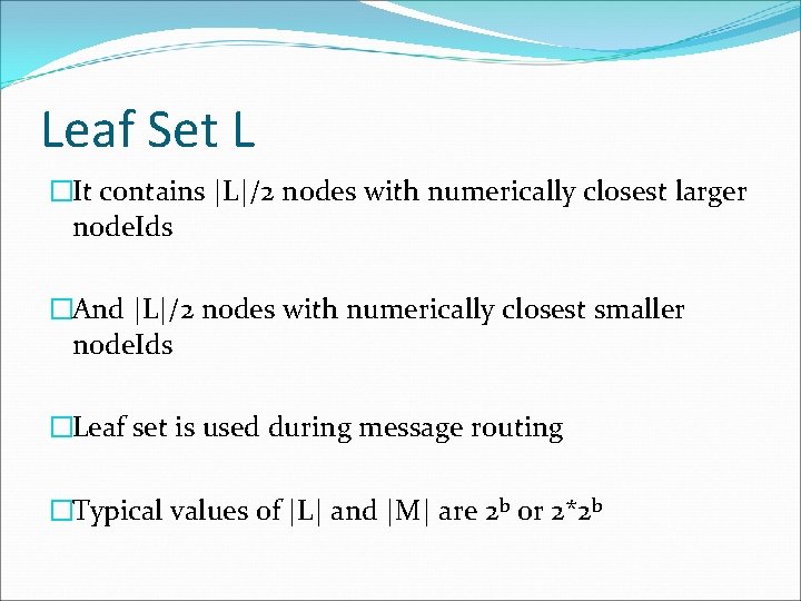 Leaf Set L �It contains |L|/2 nodes with numerically closest larger node. Ids �And