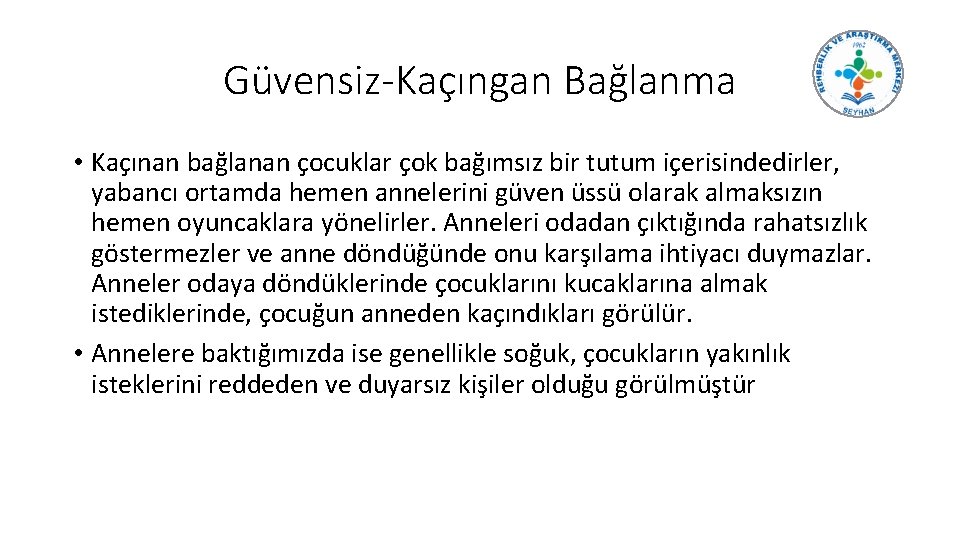 Güvensiz-Kaçıngan Bağlanma • Kaçınan bağlanan çocuklar çok bağımsız bir tutum içerisindedirler, yabancı ortamda hemen