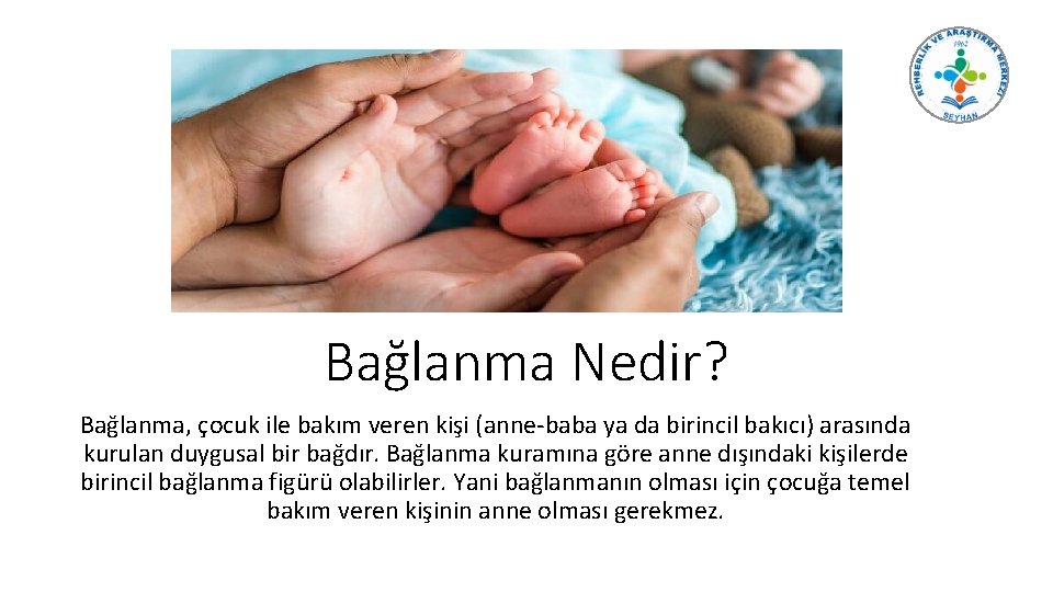 Bağlanma Nedir? Bağlanma, çocuk ile bakım veren kişi (anne-baba ya da birincil bakıcı) arasında