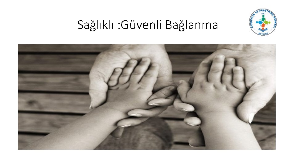 Sağlıklı : Güvenli Bağlanma 