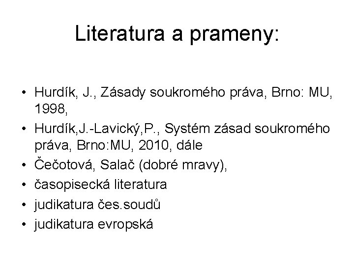Literatura a prameny: • Hurdík, J. , Zásady soukromého práva, Brno: MU, 1998, •
