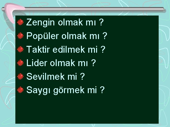 Zengin olmak mı ? Popüler olmak mı ? Taktir edilmek mi ? Lider olmak