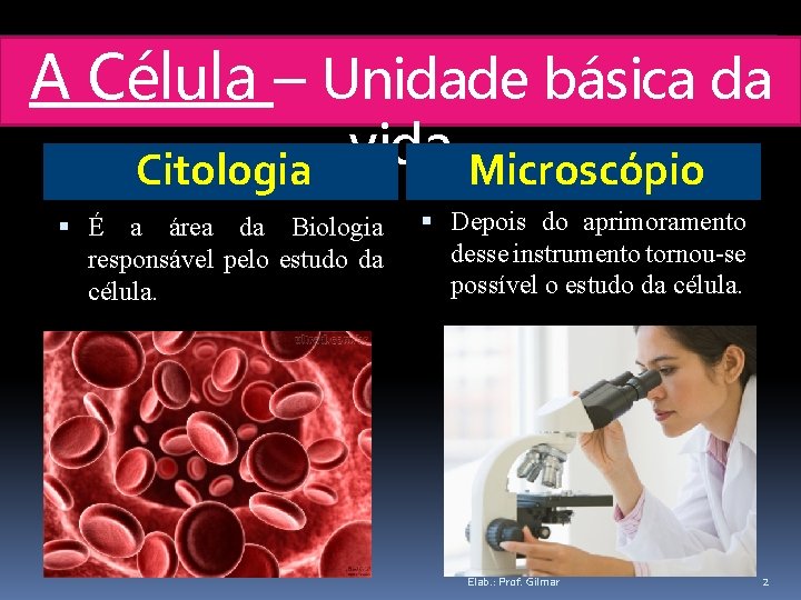 A Célula – Unidade básica da vida Citologia Microscópio É a área da Biologia