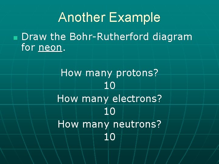 Another Example n Draw the Bohr-Rutherford diagram for neon. How many protons? 10 How