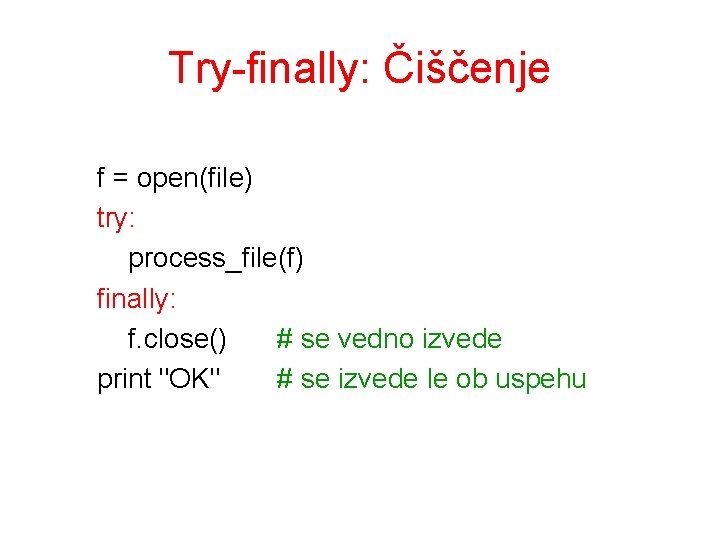 Try-finally: Čiščenje f = open(file) try: process_file(f) finally: f. close() # se vedno izvede