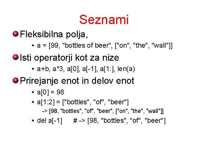 Seznami Fleksibilna polja, • a = [99, "bottles of beer", ["on", "the", "wall"]] Isti