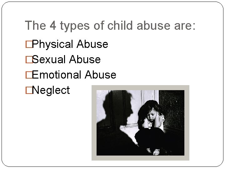 The 4 types of child abuse are: �Physical Abuse �Sexual Abuse �Emotional Abuse �Neglect