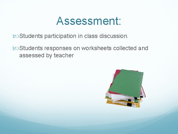 Assessment: Students participation in class discussion. Students responses on worksheets collected and assessed by