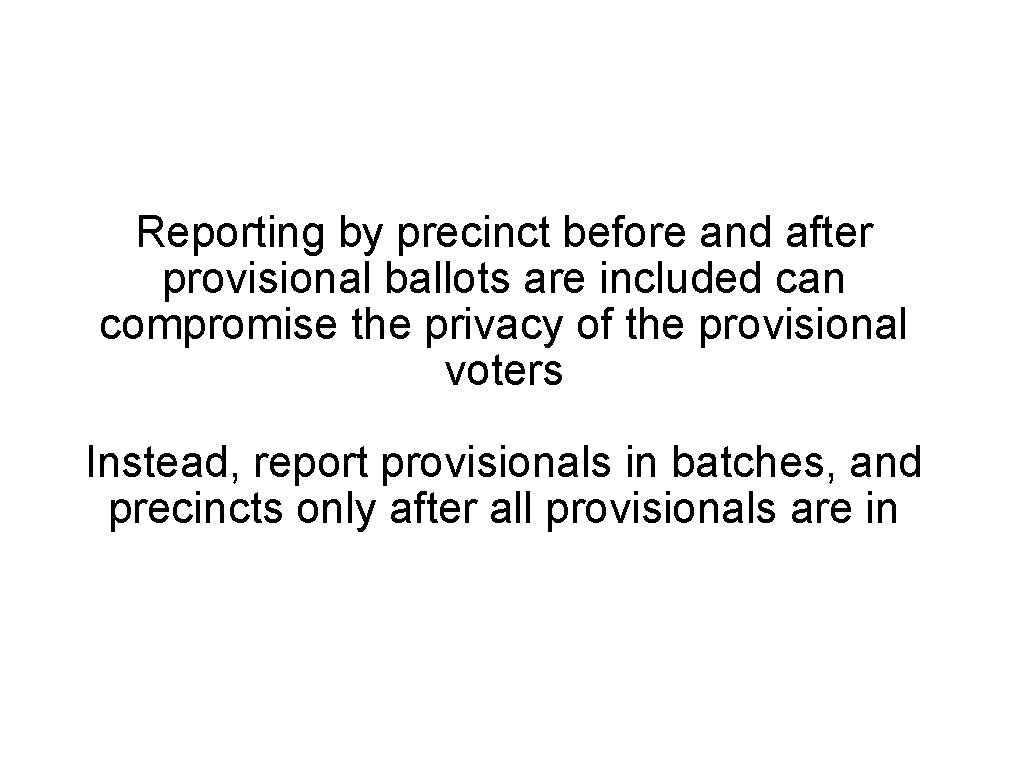 Reporting by precinct before and after provisional ballots are included can compromise the privacy