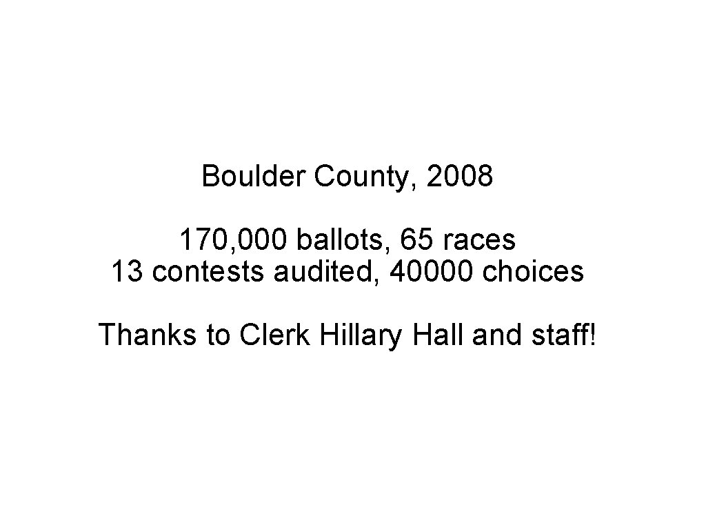 Boulder County, 2008 170, 000 ballots, 65 races 13 contests audited, 40000 choices Thanks