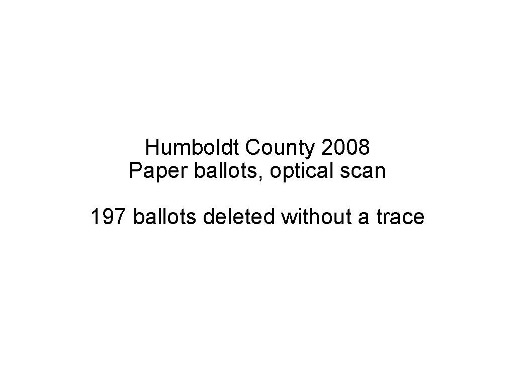 Humboldt County 2008 Paper ballots, optical scan 197 ballots deleted without a trace 