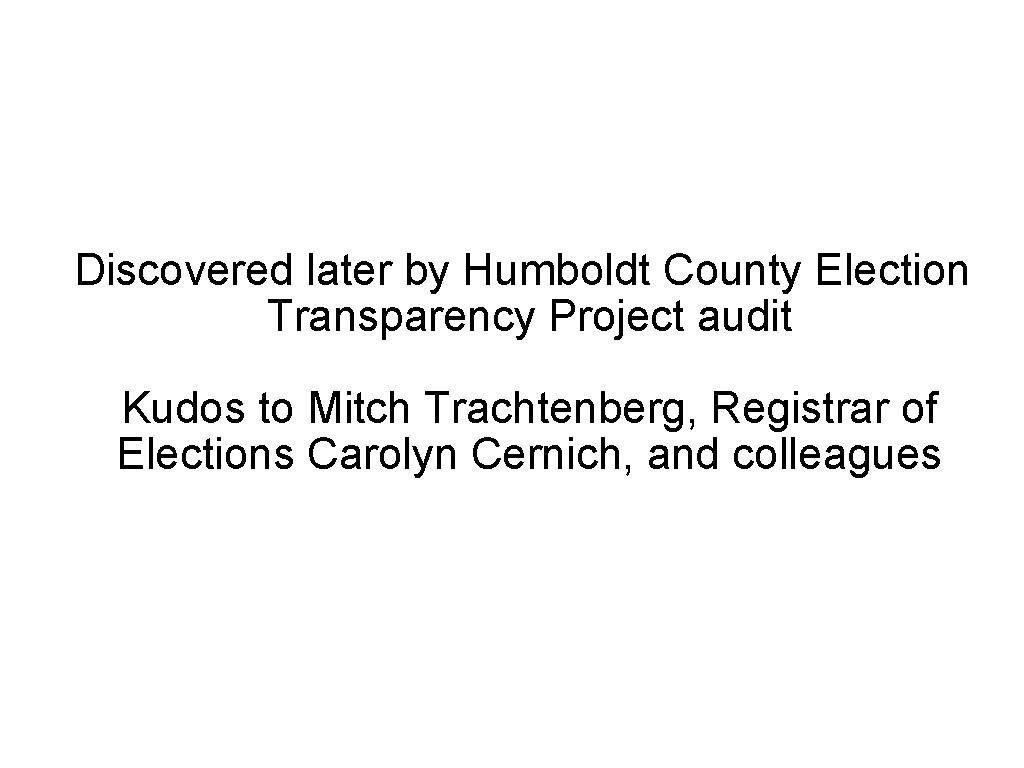 Discovered later by Humboldt County Election Transparency Project audit Kudos to Mitch Trachtenberg, Registrar