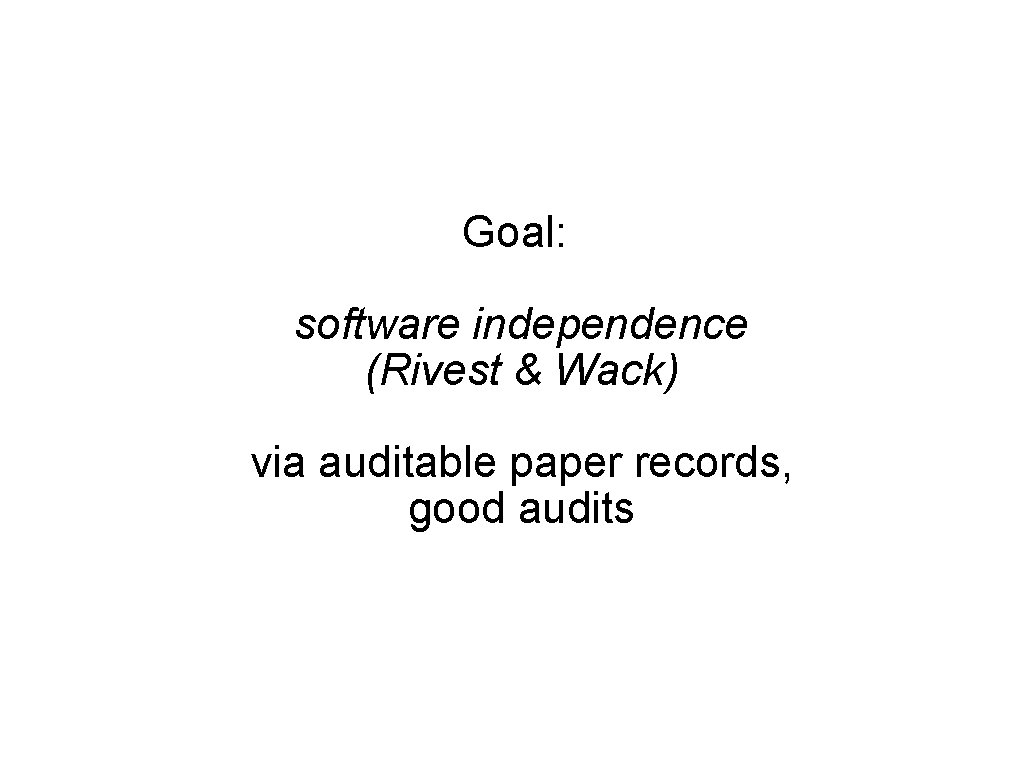 Goal: software independence (Rivest & Wack) via auditable paper records, good audits 