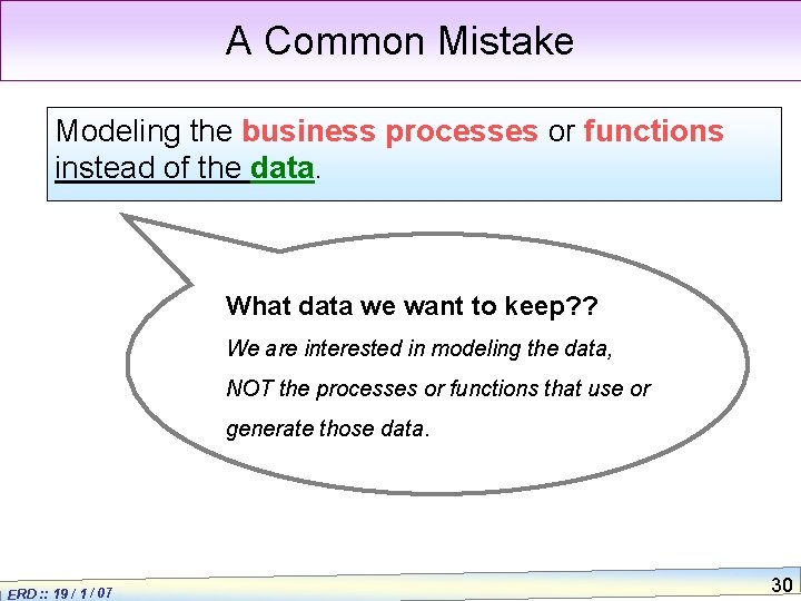 A Common Mistake Modeling the business processes or functions instead of the data. What
