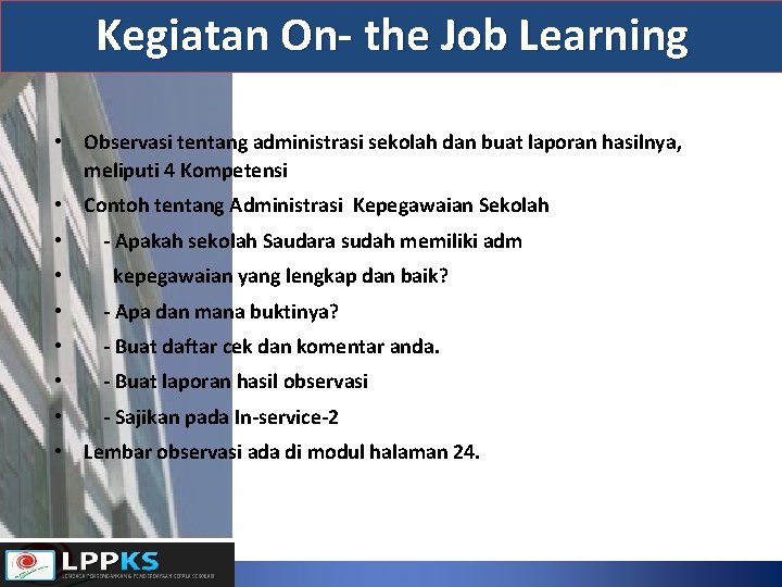 Kegiatan On- the Job Learning • Observasi tentang administrasi sekolah dan buat laporan hasilnya,