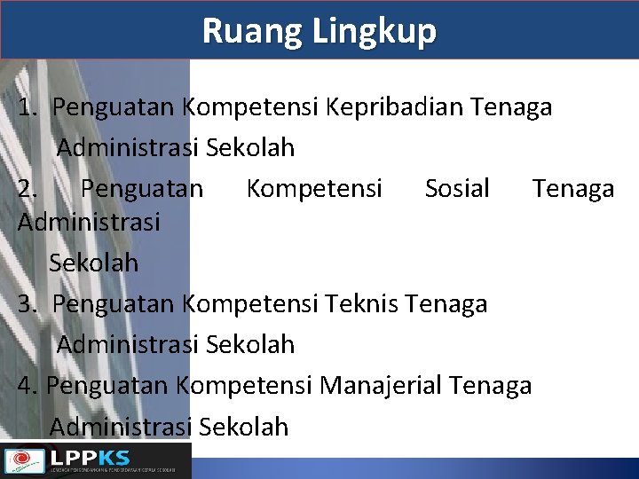 Ruang Lingkup 1. Penguatan Kompetensi Kepribadian Tenaga Administrasi Sekolah 2. Penguatan Kompetensi Sosial Tenaga