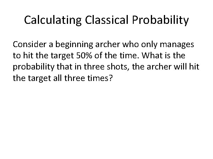 Calculating Classical Probability Consider a beginning archer who only manages to hit the target