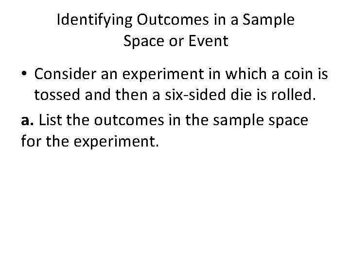 Identifying Outcomes in a Sample Space or Event • Consider an experiment in which